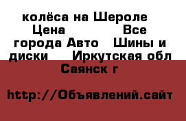 колёса на Шероле › Цена ­ 10 000 - Все города Авто » Шины и диски   . Иркутская обл.,Саянск г.